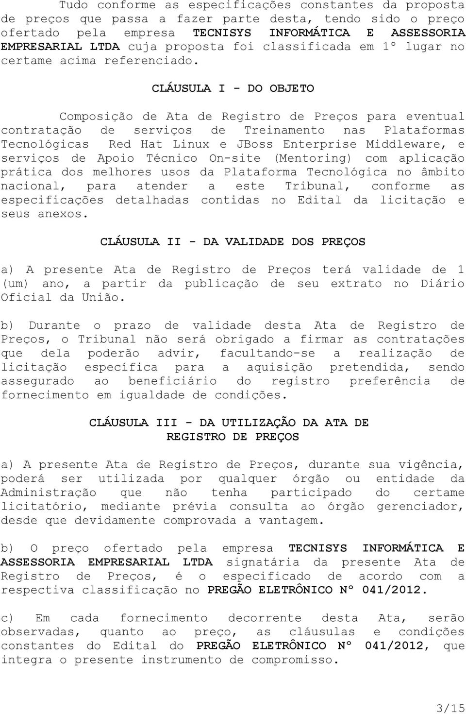 CLÁUSULA I - DO OBJETO Composição de Ata de Registro de Preços para eventual contratação de serviços de Treinamento nas Plataformas Tecnológicas Red Hat Linux e JBoss Enterprise Middleware, e