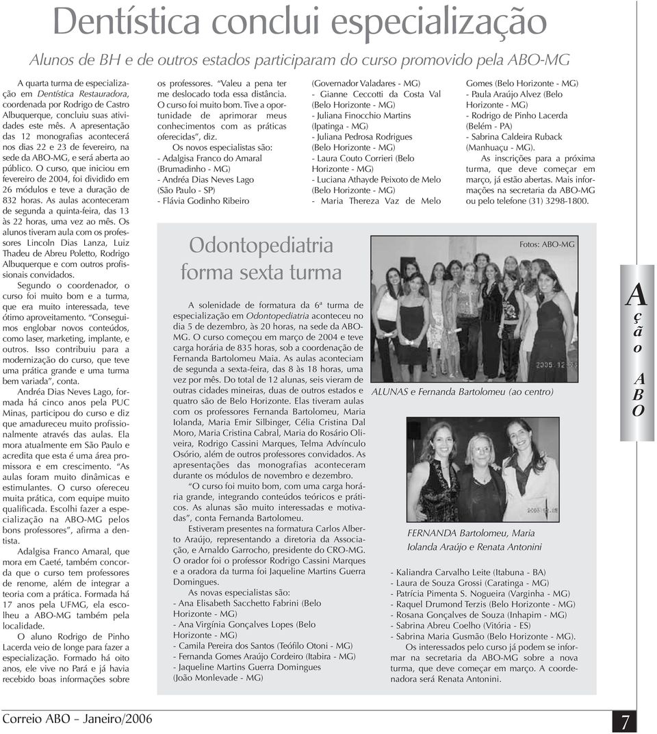 O curso, que iniciou em fevereiro de 2004, foi dividido em 26 módulos e teve a duração de 832 horas. s aulas aconteceram de segunda a quinta-feira, das 13 às 22 horas, uma vez ao mês.