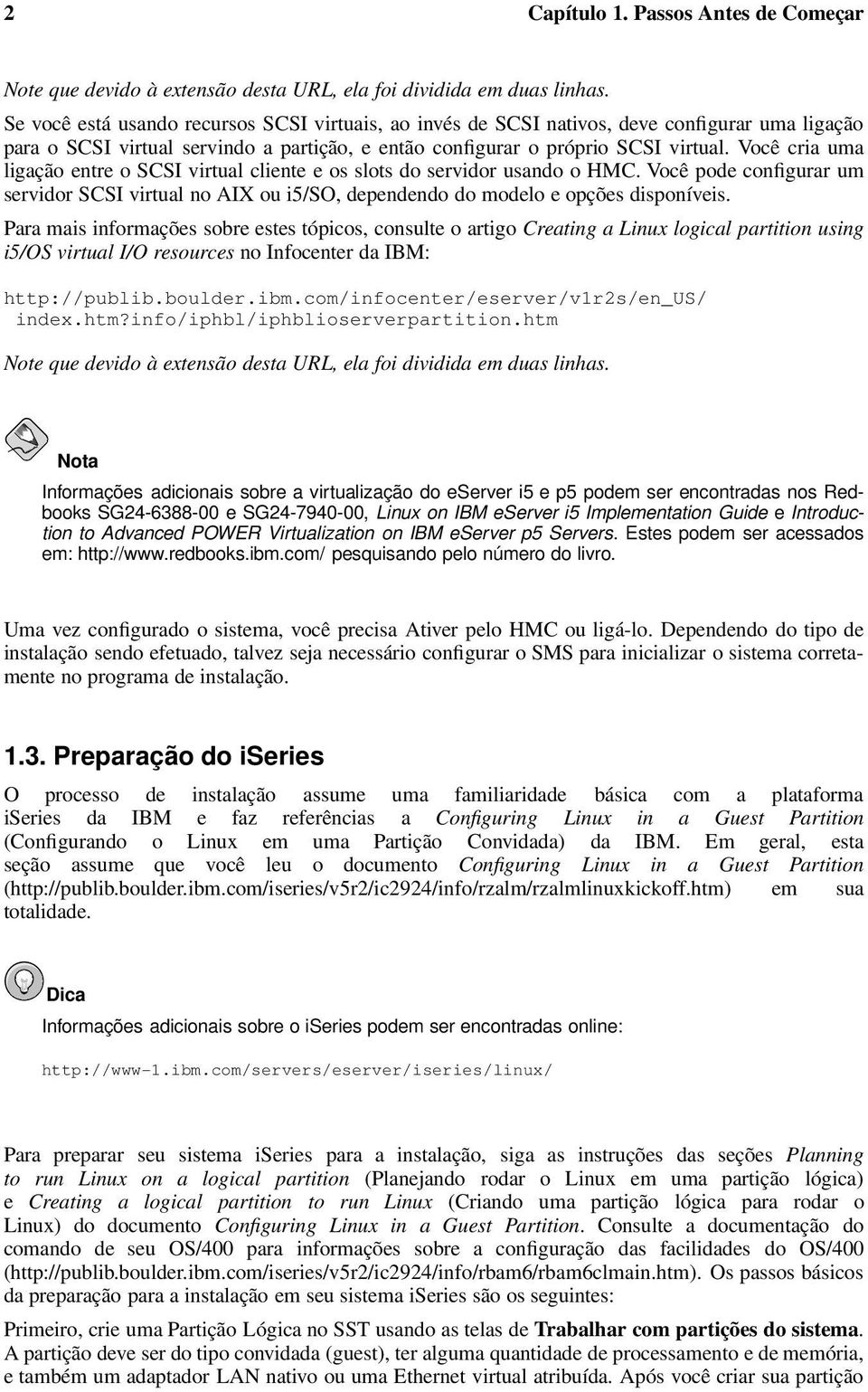 Você cria uma ligação entre o SCSI virtual cliente e os slots do servidor usando o HMC. Você pode configurar um servidor SCSI virtual no AIX ou i5/so, dependendo do modelo e opções disponíveis.