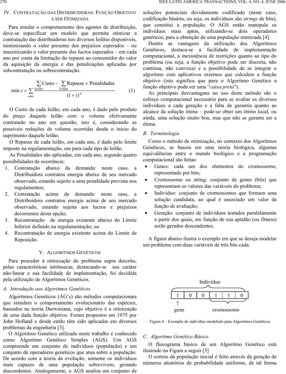 distribuidoras nos diversos leilões disponíveis, minimizando o valor presente dos prejuízos esperados ou maximizando o valor presente dos lucros esperados em cada ano por conta da limitação do