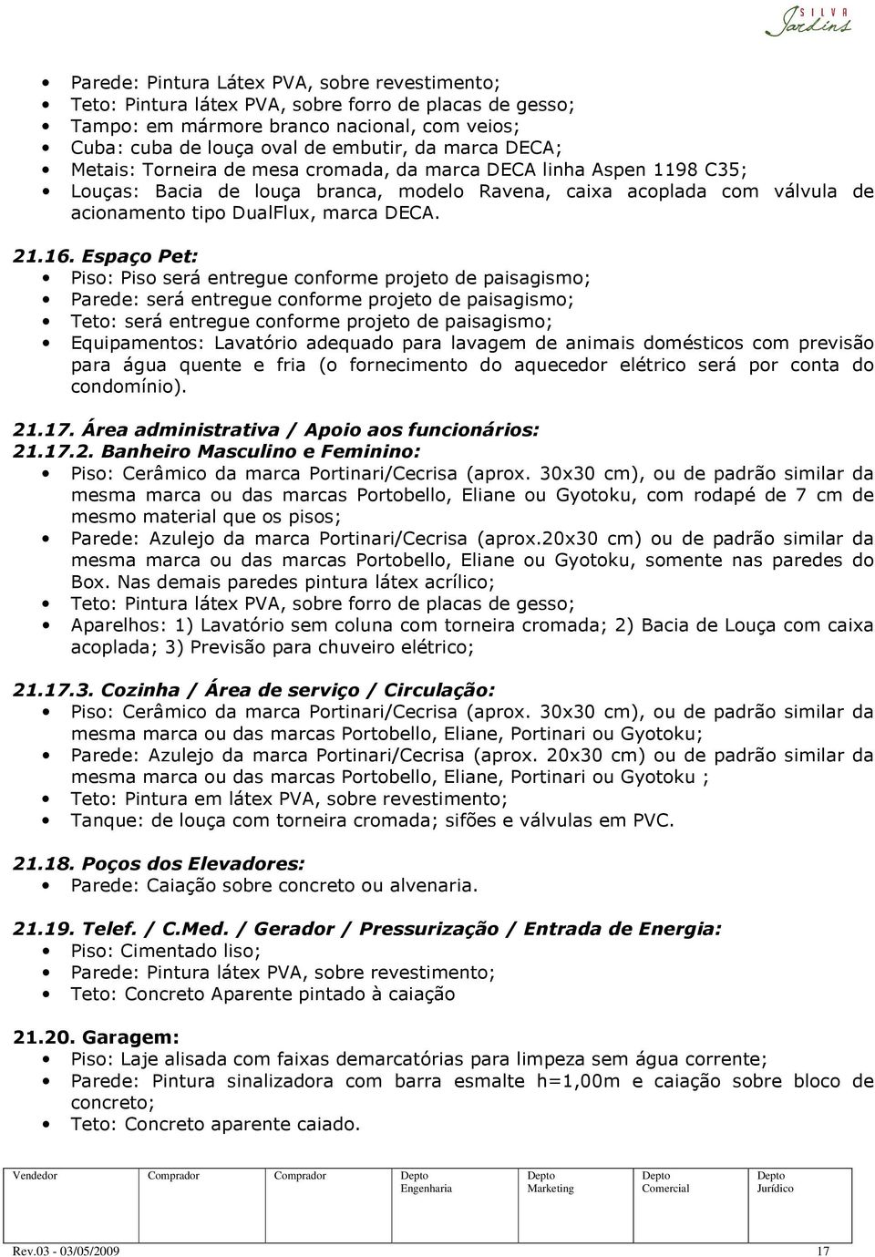 Espaço Pet: Piso: Piso será entregue conforme projeto de paisagismo; Parede: será entregue conforme projeto de paisagismo; Teto: será entregue conforme projeto de paisagismo; Equipamentos: Lavatório