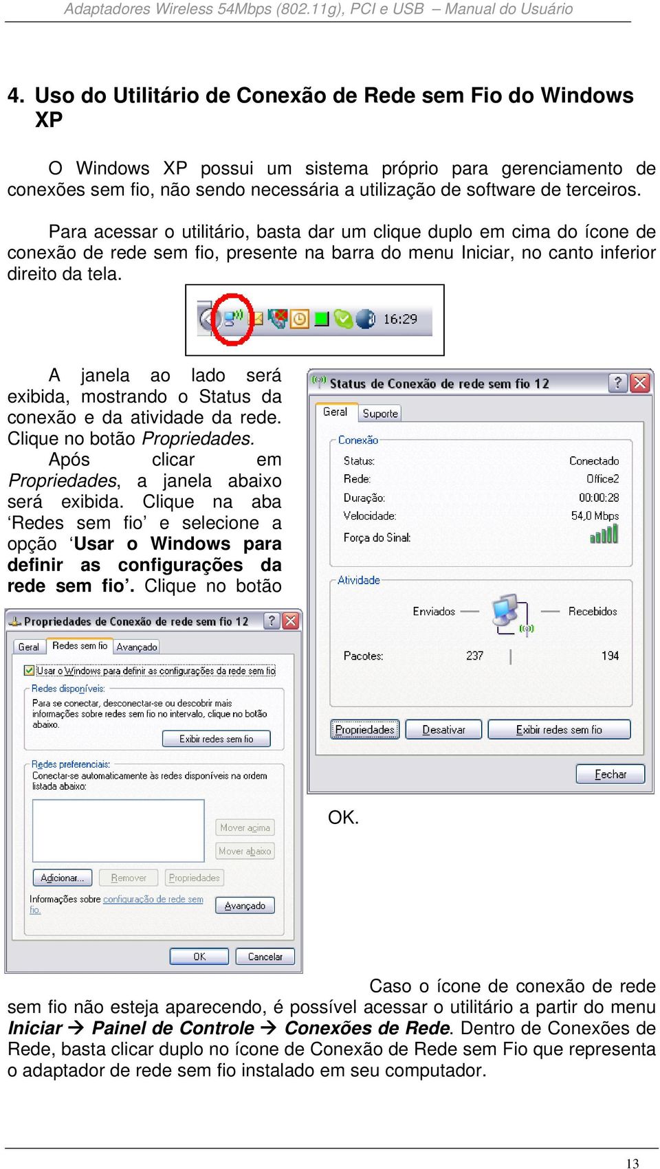 A janela ao lado será exibida, mostrando o Status da conexão e da atividade da rede. Clique no botão Propriedades. Após clicar em Propriedades, a janela abaixo será exibida.