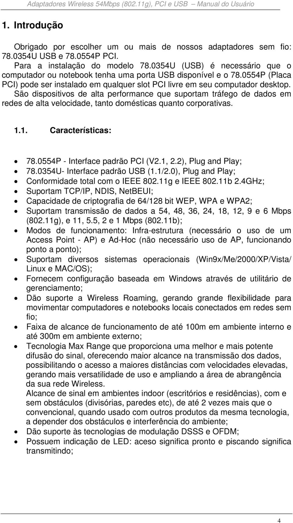 São dispositivos de alta performance que suportam tráfego de dados em redes de alta velocidade, tanto domésticas quanto corporativas. 1.1. Características: 78.0554P - Interface padrão PCI (V2.1, 2.