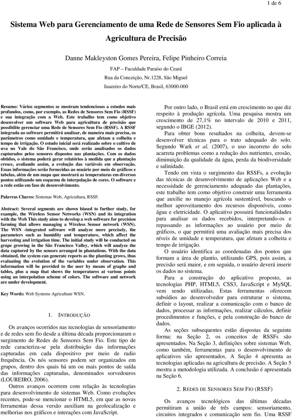 1228, São Miguel Juazeiro do Norte/CE, Brasil, 63000-000 Resumo: Vários segmentos se mostram tendenciosos a estudos mais profundos, como, por exemplo, as Redes de Sensores Sem Fio (RSSF) e sua