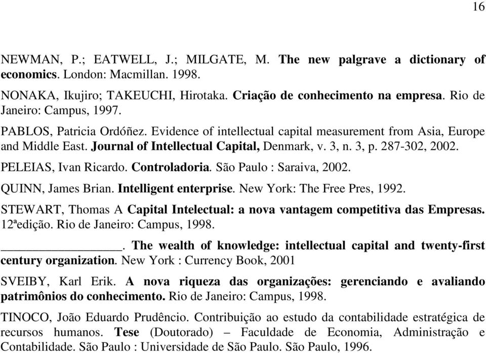 287-302, 2002. PELEIA, Ivan Ricardo. Controladoria. ão Paulo : araiva, 2002. QUINN, James Brian. Intelligent enterprise. New York: The Free Pres, 1992.