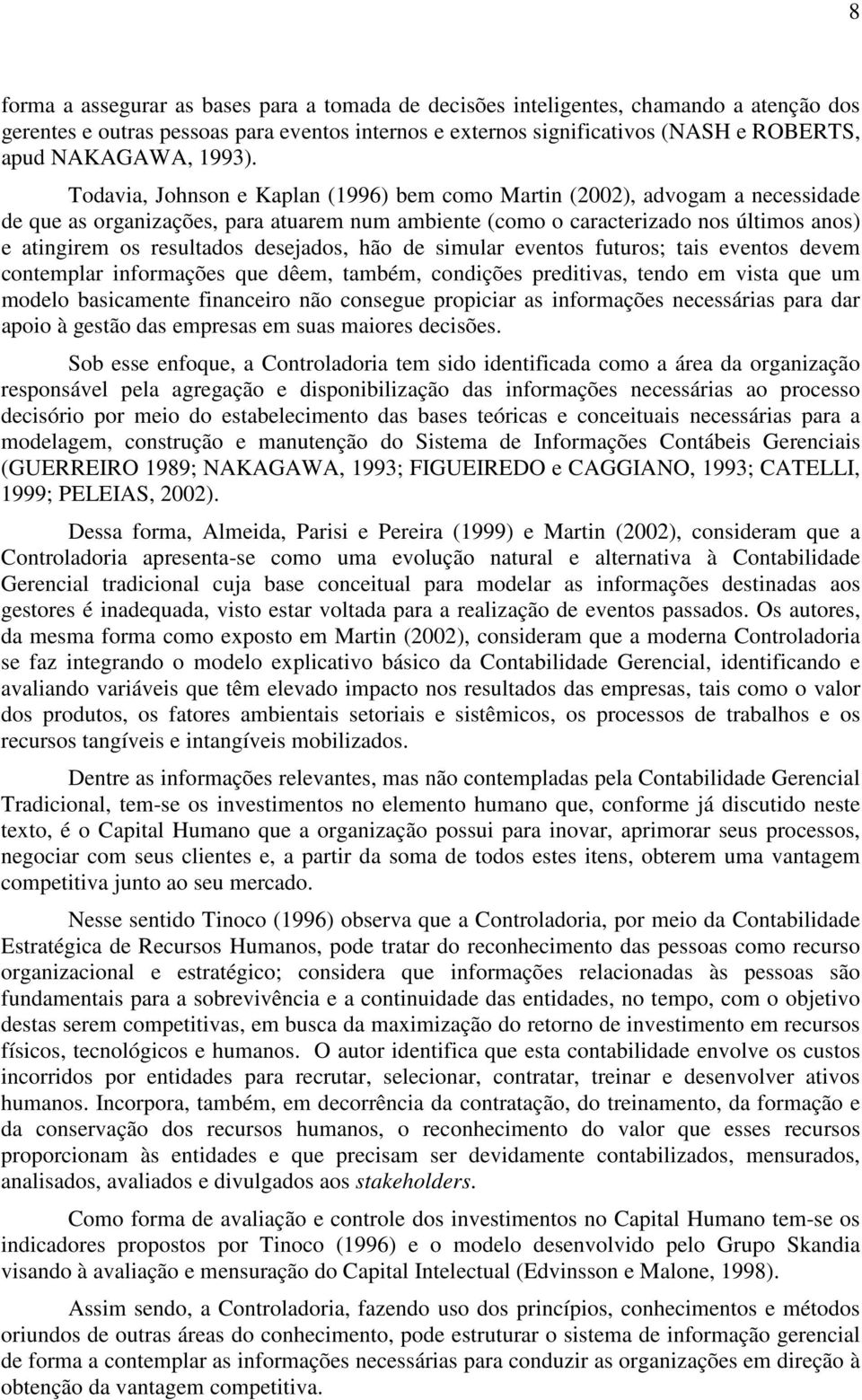 Todavia, Johnson e Kaplan (1996) bem como Martin (2002), advogam a necessidade de que as organizações, para atuarem num ambiente (como o caracterizado nos últimos anos) e atingirem os resultados