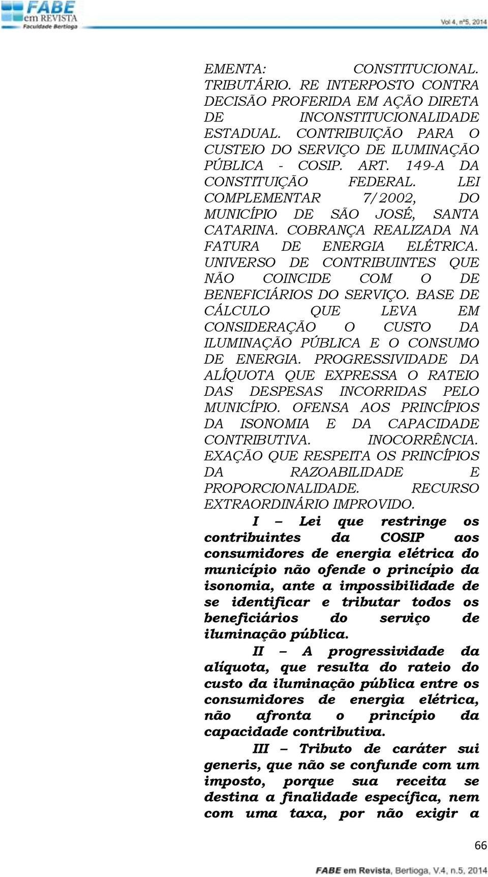 UNIVERSO DE CONTRIBUINTES QUE NÃO COINCIDE COM O DE BENEFICIÁRIOS DO SERVIÇO. BASE DE CÁLCULO QUE LEVA EM CONSIDERAÇÃO O CUSTO DA ILUMINAÇÃO PÚBLICA E O CONSUMO DE ENERGIA.