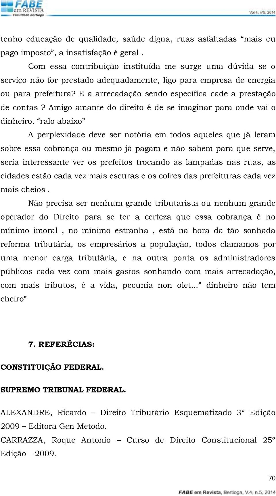 E a arrecadação sendo específica cade a prestação de contas? Amigo amante do direito é de se imaginar para onde vai o dinheiro.