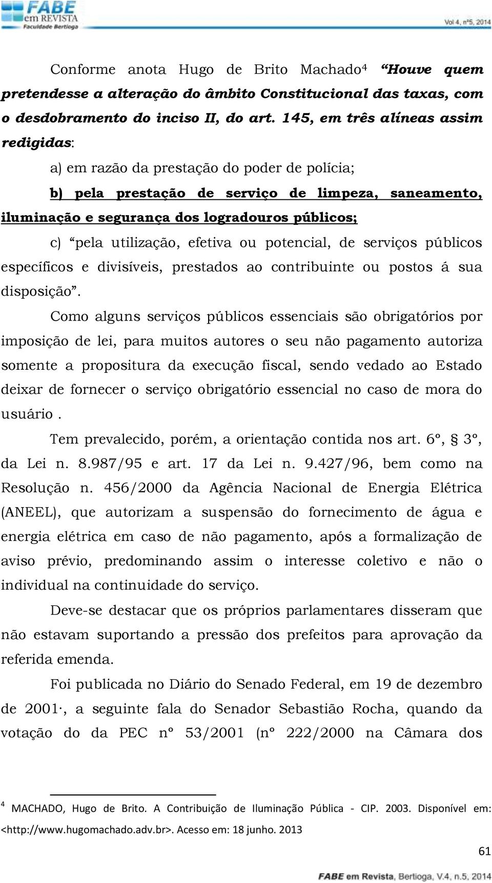 utilização, efetiva ou potencial, de serviços públicos específicos e divisíveis, prestados ao contribuinte ou postos á sua disposição.