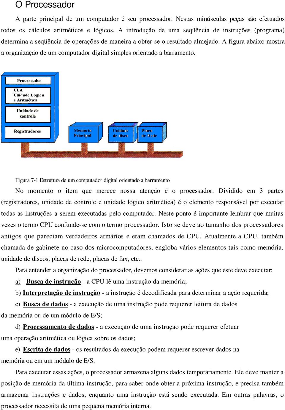 A figura abaixo mostra a organização de um computador digital simples orientado a barramento.