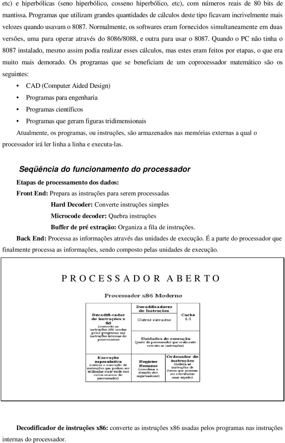 Normalmente, os softwares eram fornecidos simultaneamente em duas versões, uma para operar através do 8086/8088, e outra para usar o 8087.