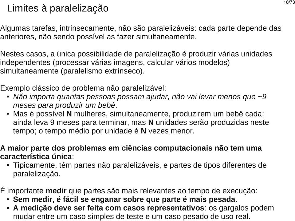 Exemplo clássico de problema não paralelizável: Não importa quantas pessoas possam ajudar, não vai levar menos que ~9 meses para produzir um bebê.