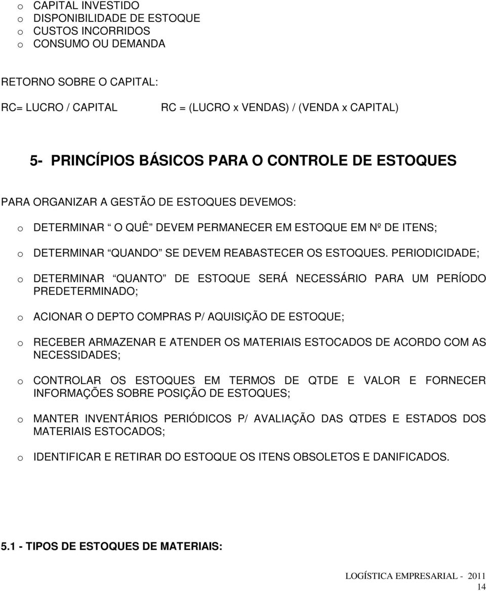 PERIODICIDADE; o DETERMINAR QUANTO DE ESTOQUE SERÁ NECESSÁRIO PARA UM PERÍODO PREDETERMINADO; o ACIONAR O DEPTO COMPRAS P/ AQUISIÇÃO DE ESTOQUE; o RECEBER ARMAZENAR E ATENDER OS MATERIAIS ESTOCADOS