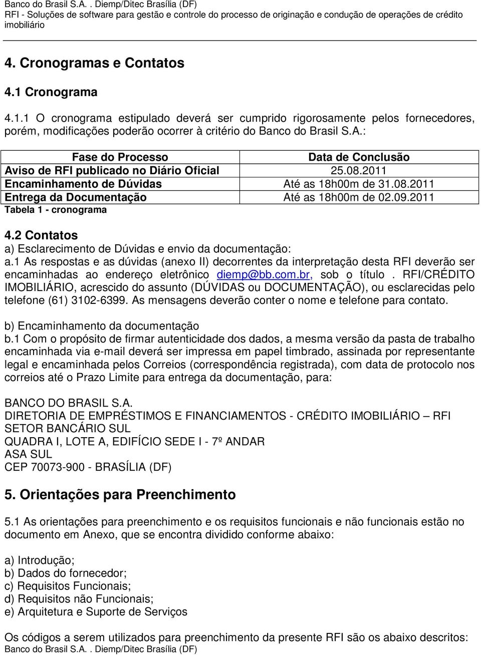 : Fase do Processo Data de Conclusão Aviso de RFI publicado no Diário Oficial 25.08.2011 Encaminhamento de Dúvidas Até as 18h00m de 31.08.2011 Entrega da Documentação Até as 18h00m de 02.09.