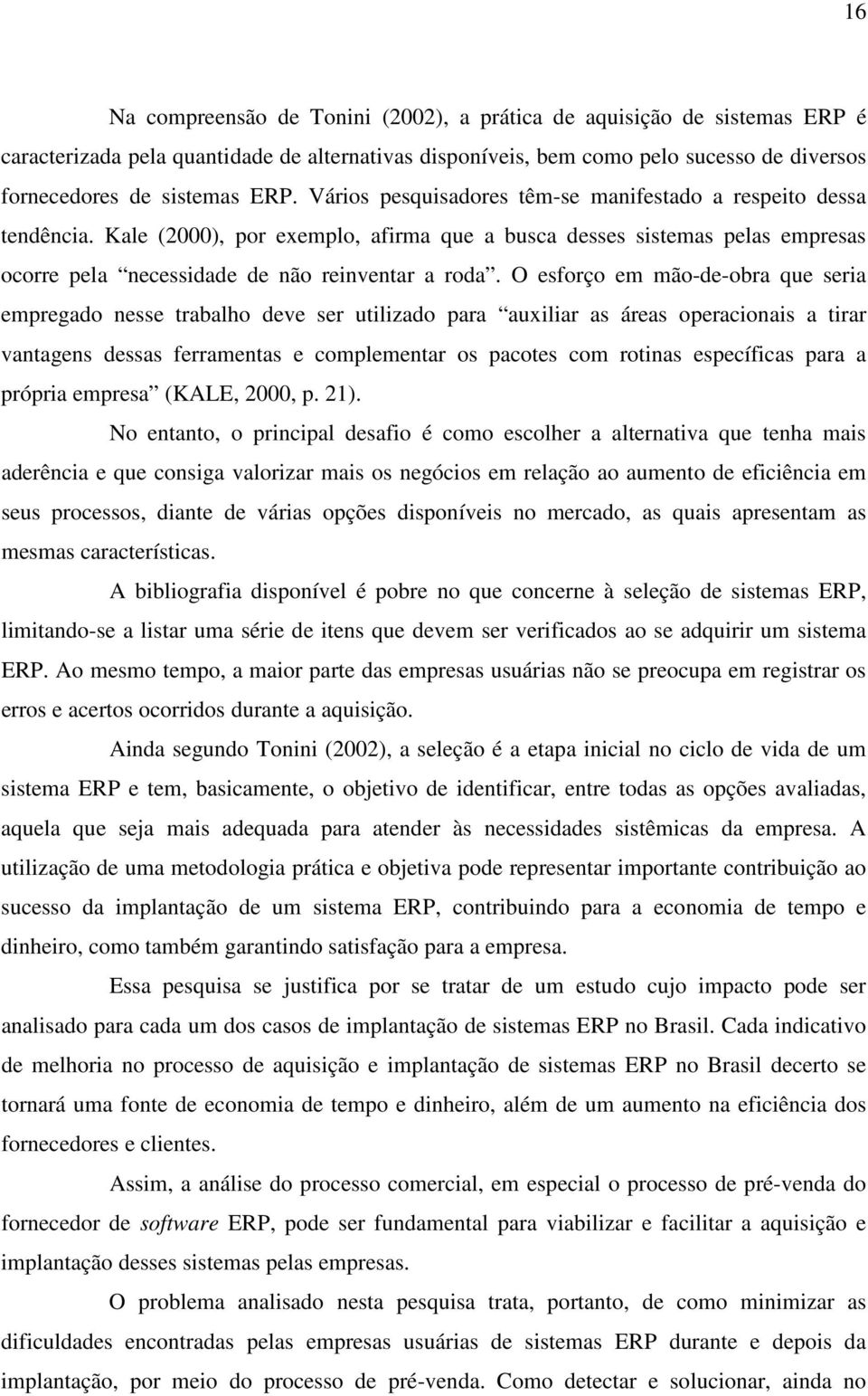 O esforço em mão-de-obra que seria empregado nesse trabalho deve ser utilizado para auxiliar as áreas operacionais a tirar vantagens dessas ferramentas e complementar os pacotes com rotinas