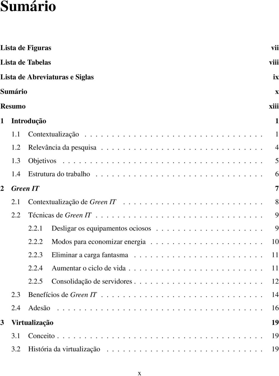 2 Técnicas de Green IT............................... 9 2.2.1 Desligar os equipamentos ociosos.................... 9 2.2.2 Modos para economizar energia..................... 10 2.2.3 Eliminar a carga fantasma.