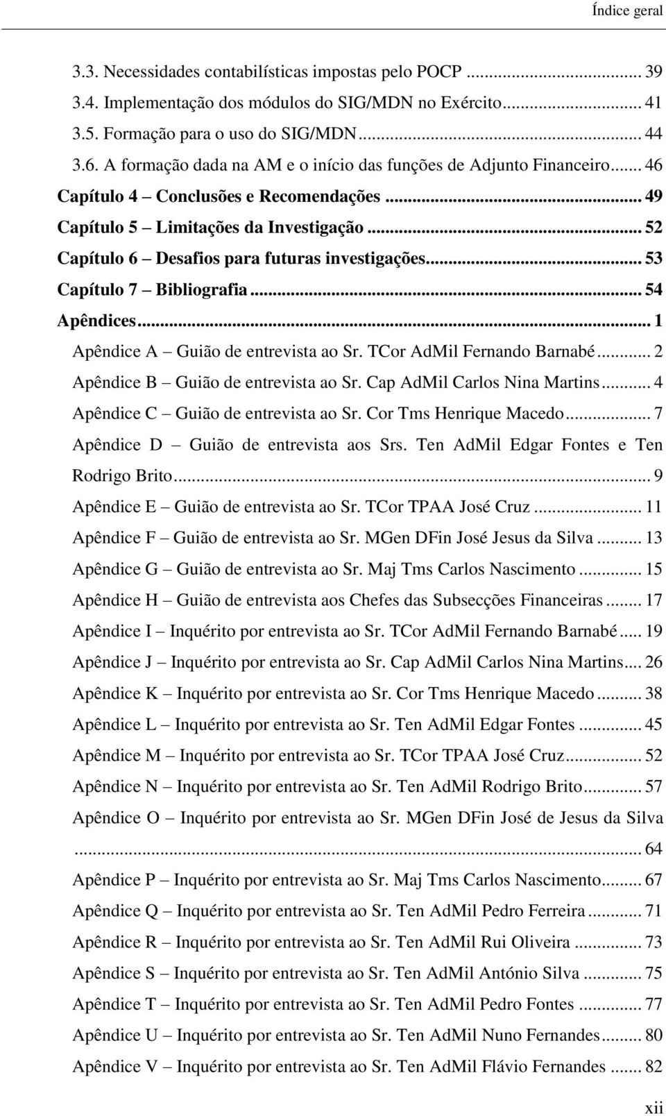 .. 52 Capítulo 6 Desafios para futuras investigações... 53 Capítulo 7 Bibliografia... 54 Apêndices... 1 Apêndice A Guião de entrevista ao Sr. TCor AdMil Fernando Barnabé.