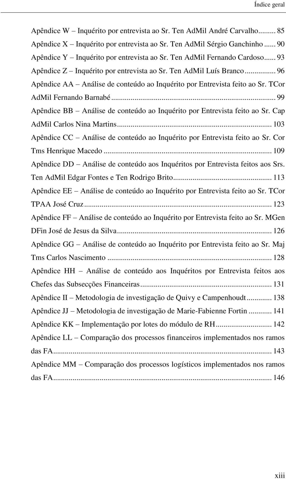 .. 96 Apêndice AA Análise de conteúdo ao Inquérito por Entrevista feito ao Sr. TCor AdMil Fernando Barnabé... 99 Apêndice BB Análise de conteúdo ao Inquérito por Entrevista feito ao Sr.