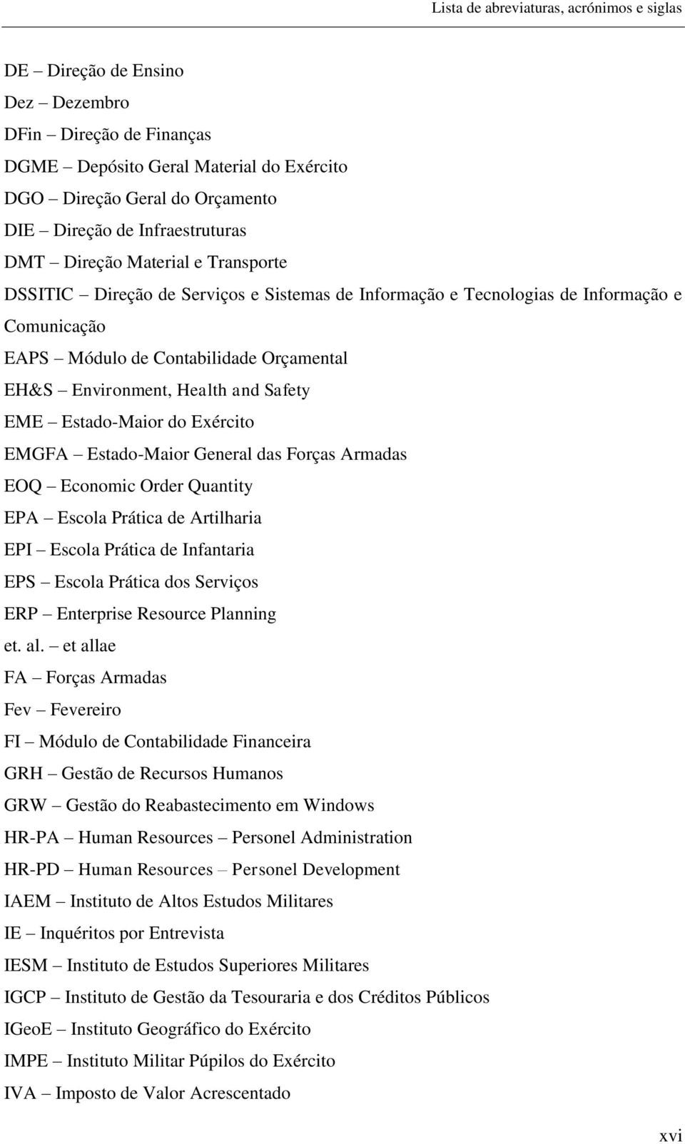 Environment, Health and Safety EME Estado-Maior do Exército EMGFA Estado-Maior General das Forças Armadas EOQ Economic Order Quantity EPA Escola Prática de Artilharia EPI Escola Prática de Infantaria