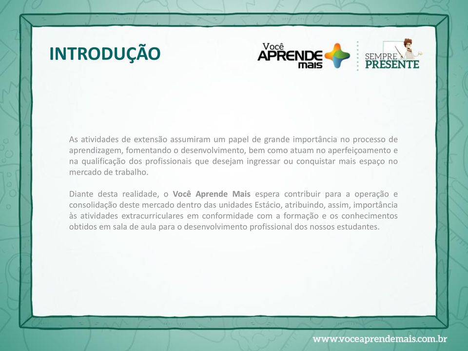 Diante desta realidade, o Você Aprende Mais espera contribuir para a operação e consolidação deste mercado dentro das unidades Estácio, atribuindo,