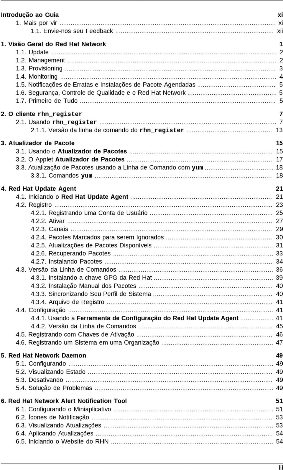 .. 7 2.1.1. Versão da linha de comando do rhn_register... 13 3. Atualizador de Pacote 3.1. Usando o Atualizador de Pacotes... 3.2. O Applet Atualizador de Pacotes... 3.3. Atualização de Pacotes usando a Linha de Comando com yum.