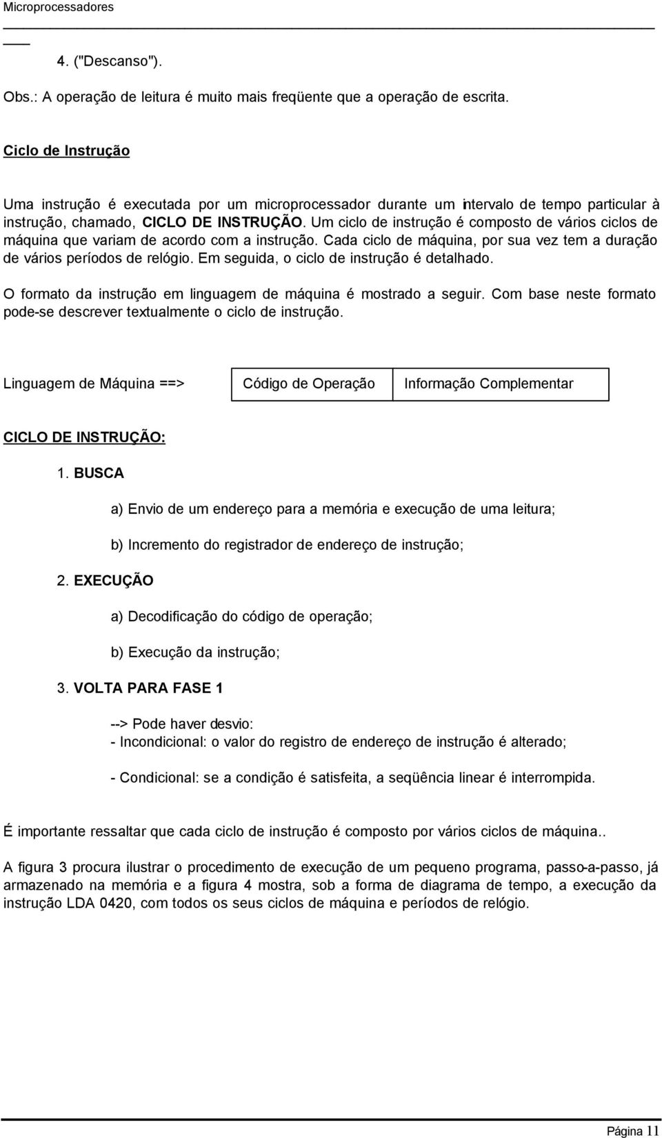 Um ciclo de instrução é composto de vários ciclos de máquina que variam de acordo com a instrução. Cada ciclo de máquina, por sua vez tem a duração de vários períodos de relógio.