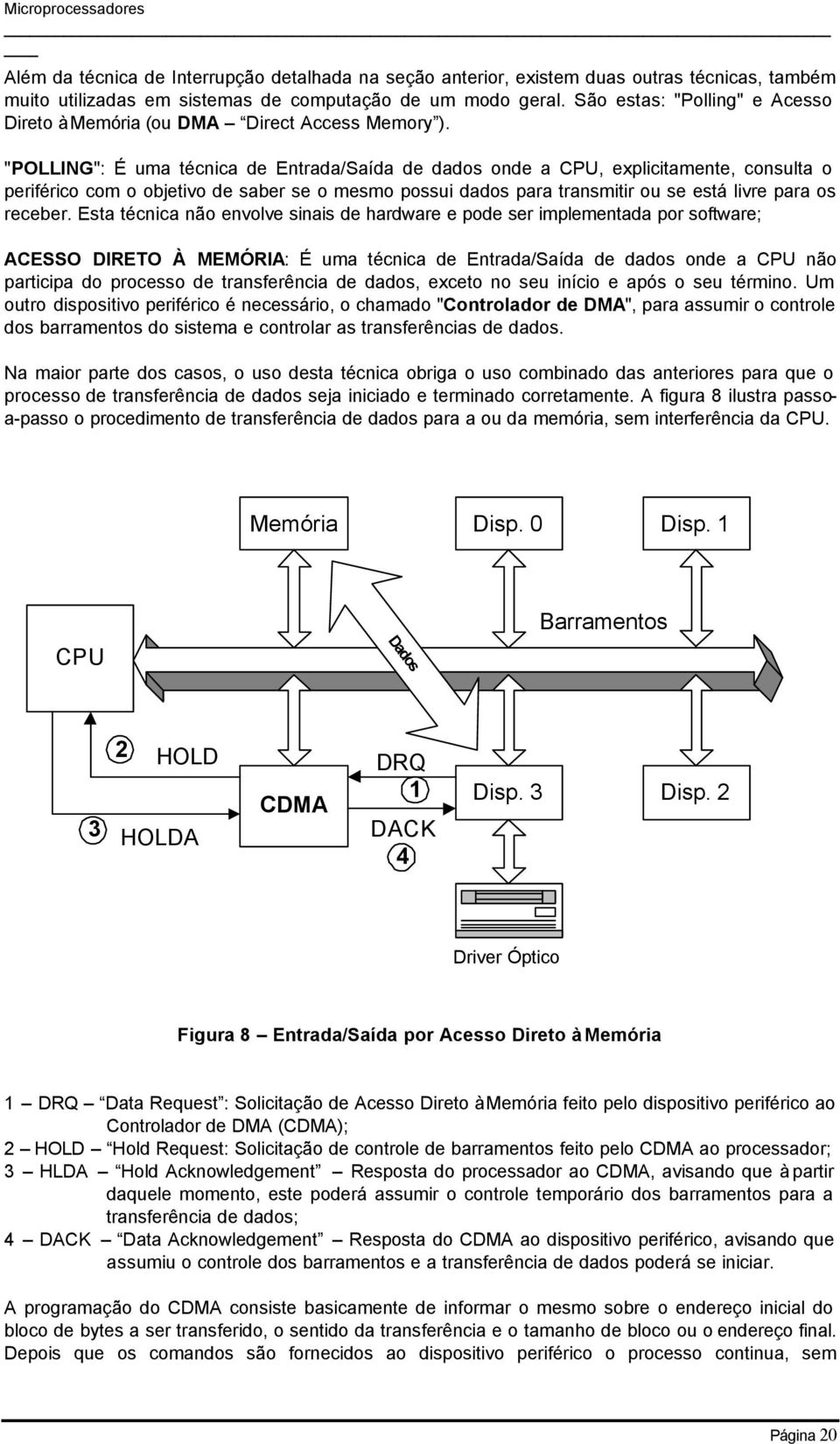 "POLLING": É uma técnica de Entrada/Saída de dados onde a CPU, explicitamente, consulta o periférico com o objetivo de saber se o mesmo possui dados para transmitir ou se está livre para os receber.