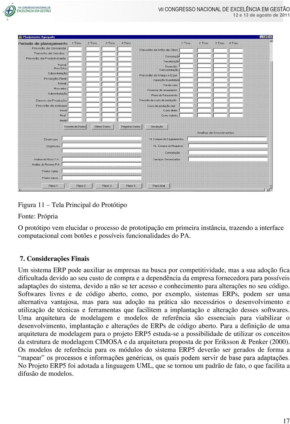 Considerações Finais Um sistema ERP pode auxiliar as empresas na busca por competitividade, mas a sua adoção fica dificultada devido ao seu custo de compra e a dependência da empresa fornecedora para