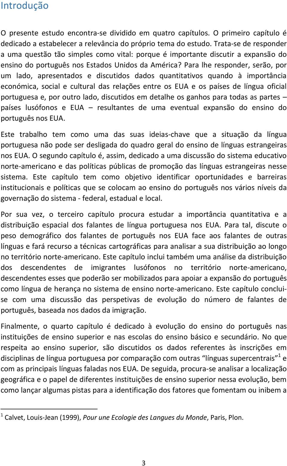 Para lhe responder, serão, por um lado, apresentados e discutidos dados quantitativos quando à importância económica, social e cultural das relações entre os EUA e os países de língua oficial