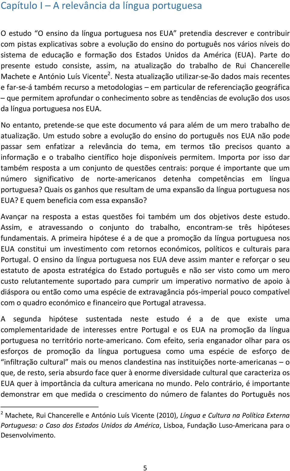 Nesta atualização utilizar-se-ão dados mais recentes e far-se-á também recurso a metodologias em particular de referenciação geográfica que permitem aprofundar o conhecimento sobre as tendências de