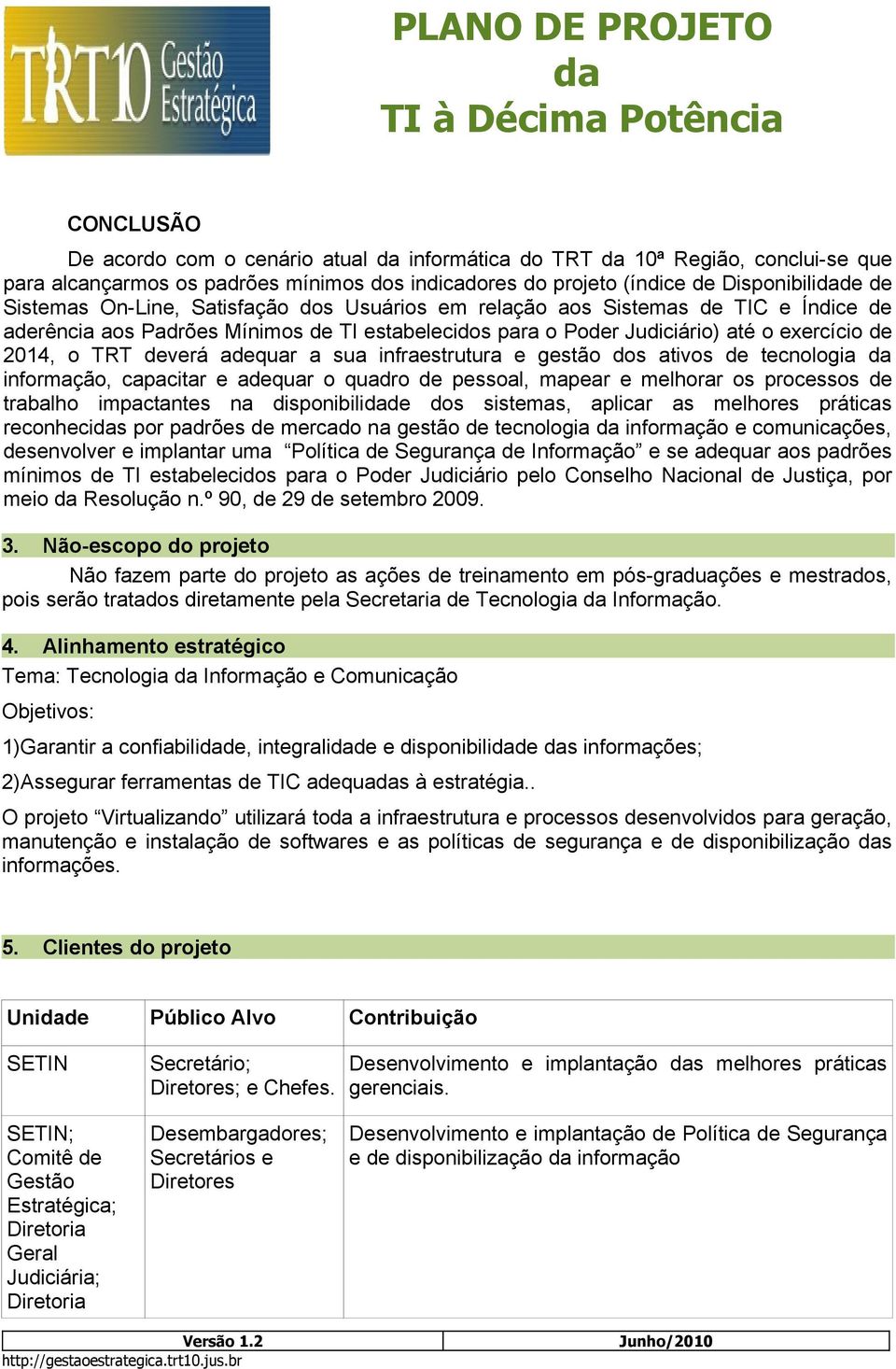 infraestrutura e gestão dos ativos de tecnologia informação, capacitar e adequar o quadro de pessoal, mapear e melhorar os processos de trabalho impactantes na disponibilide dos sistemas, aplicar as