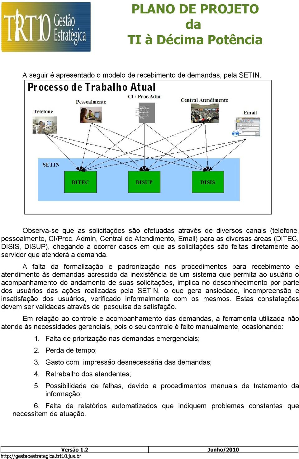 A falta formalização e padronização nos procedimentos para recebimento e atendimento às demans acrescido inexistência de um sistema que permita ao usuário o acompanhamento do anmento de suas