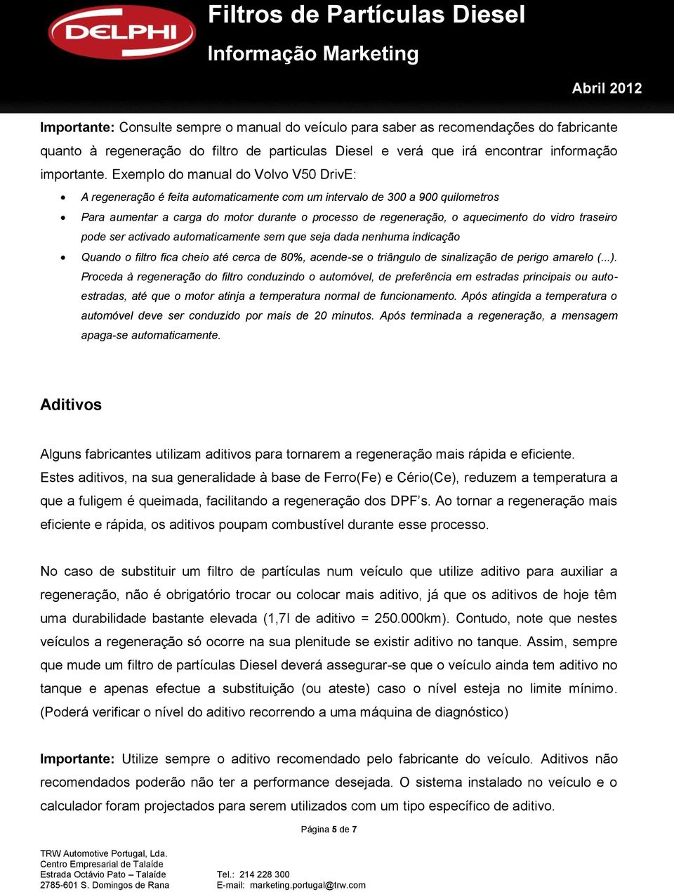 do vidro traseiro pode ser activado automaticamente sem que seja dada nenhuma indicação Quando o filtro fica cheio até cerca de 80%, acende-se o triângulo de sinalização de perigo amarelo (...).