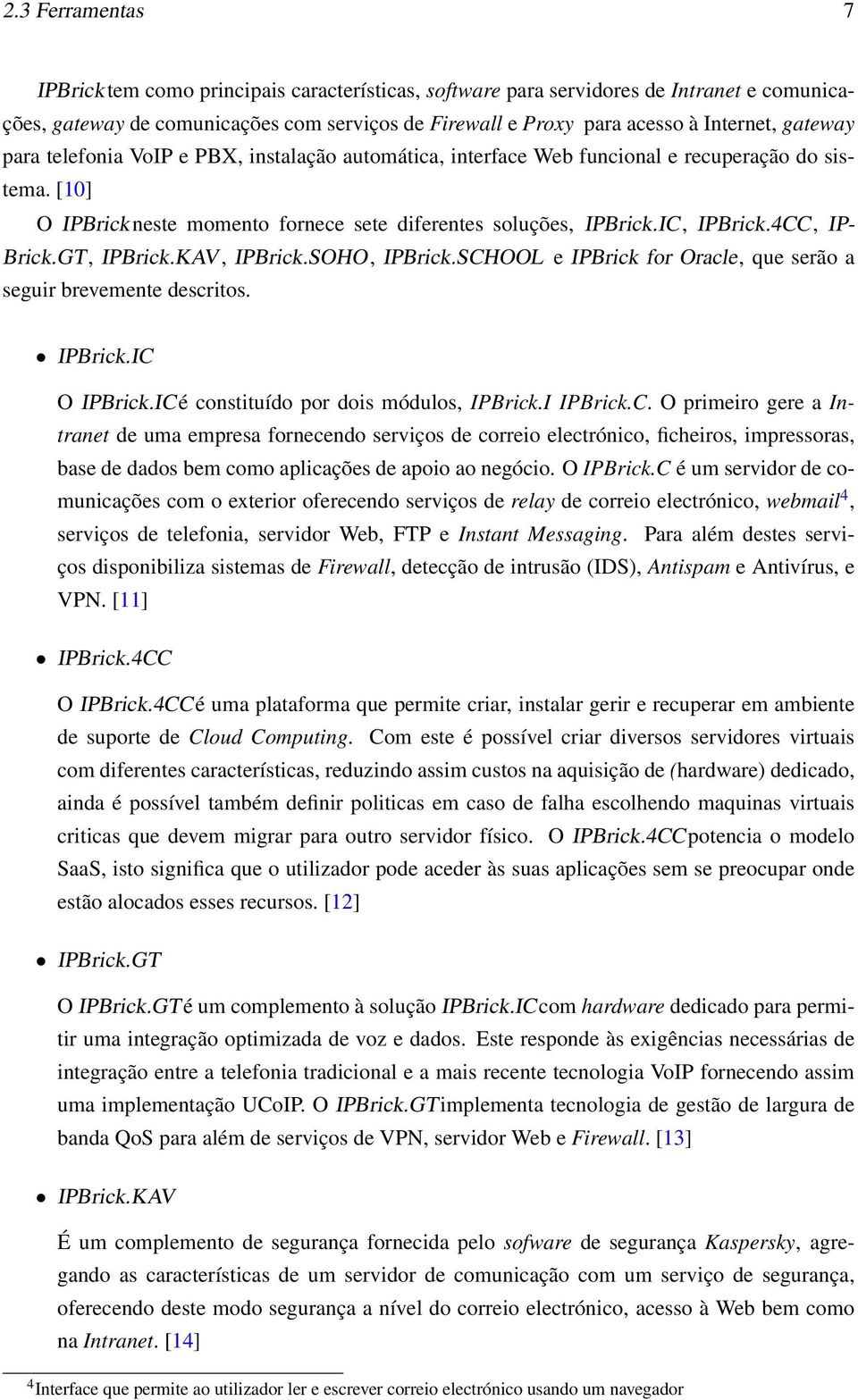 4CC, IP- Brick.GT, IPBrick.KAV, IPBrick.SOHO, IPBrick.SCHOOL e IPBrick for Oracle, que serão a seguir brevemente descritos. IPBrick.IC O IPBrick.IC é constituído por dois módulos, IPBrick.I IPBrick.C. O primeiro gere a Intranet de uma empresa fornecendo serviços de correio electrónico, ficheiros, impressoras, base de dados bem como aplicações de apoio ao negócio.