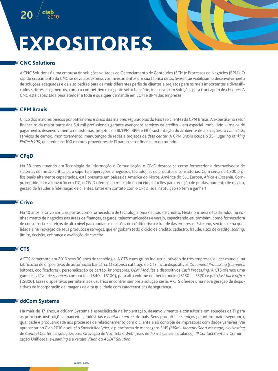 clientes e projetos para os mais importantes e diversificados setores e segmentos, como o competitivo e exigente setor bancário, inclusive com soluções para truncagem de cheques.