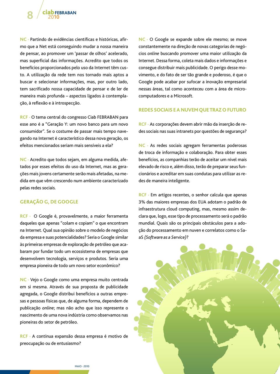 A utilização da rede tem nos tornado mais aptos a buscar e selecionar informações, mas, por outro lado, tem sacrificado nossa capacidade de pensar e de ler de maneira mais profunda aspectos ligados à