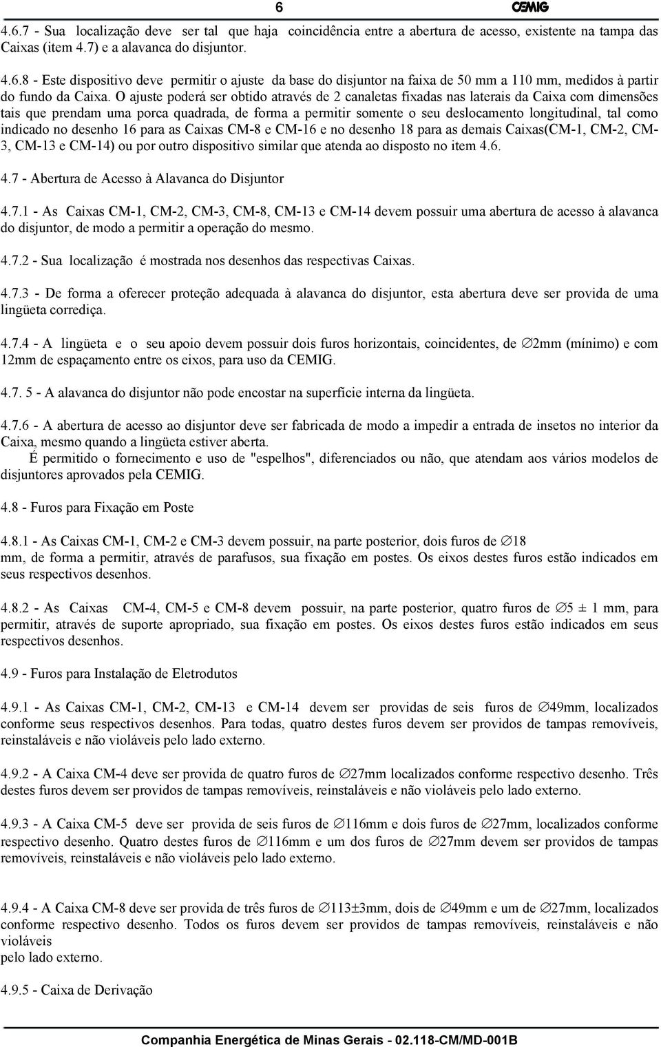 como indicado no desenho 16 para as Caixas CM-8 e CM-16 e no desenho 18 para as demais Caixas(CM-1, CM-2, CM- 3, CM-13 e CM-14) ou por outro dispositivo similar que atenda ao disposto no item 4.