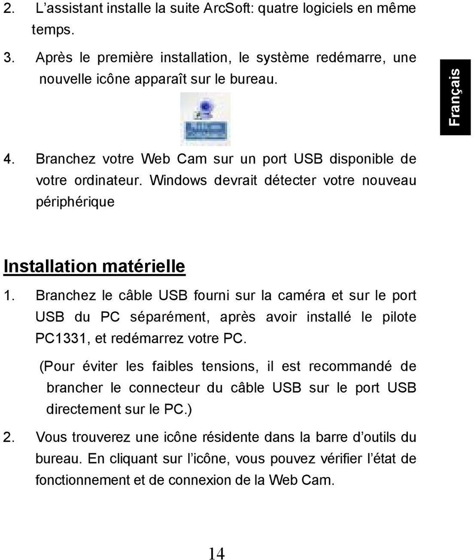 Branchez le câble USB fourni sur la caméra et sur le port USB du PC séparément, après avoir installé le pilote PC1331, et redémarrez votre PC.