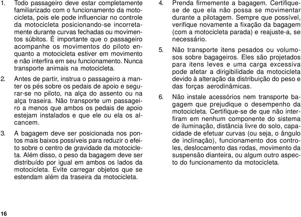 Nunca transporte animais na motocicleta. 2. Antes de partir, instrua o passageiro a manter os pés sobre os pedais de apoio e segurar-se no piloto, na alça do assento ou na alça traseira.