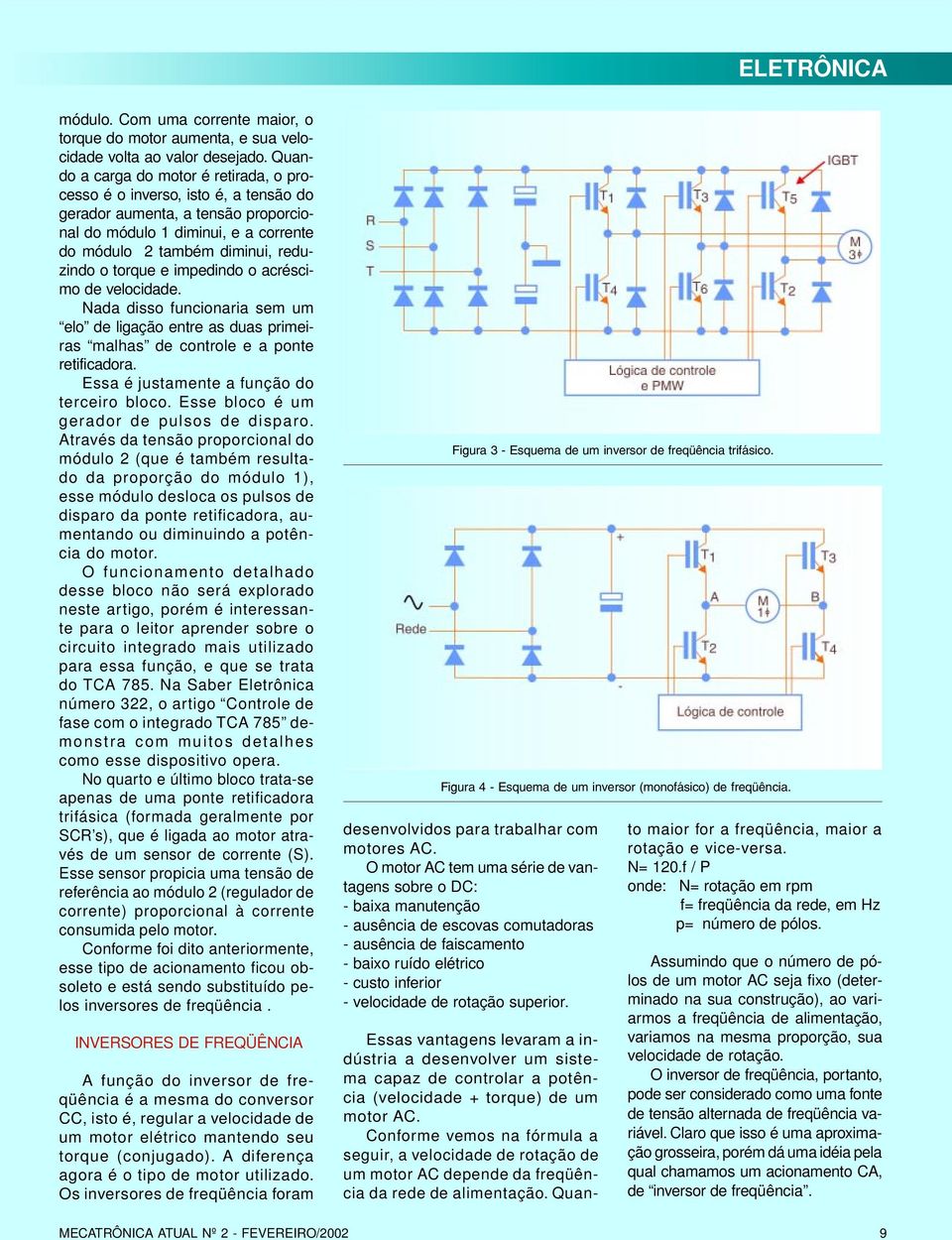 e impedindo o acréscimo de velocidade. Nada disso funcionaria sem um elo de ligação entre as duas primeiras malhas de controle e a ponte retificadora. Essa é justamente a função do terceiro bloco.