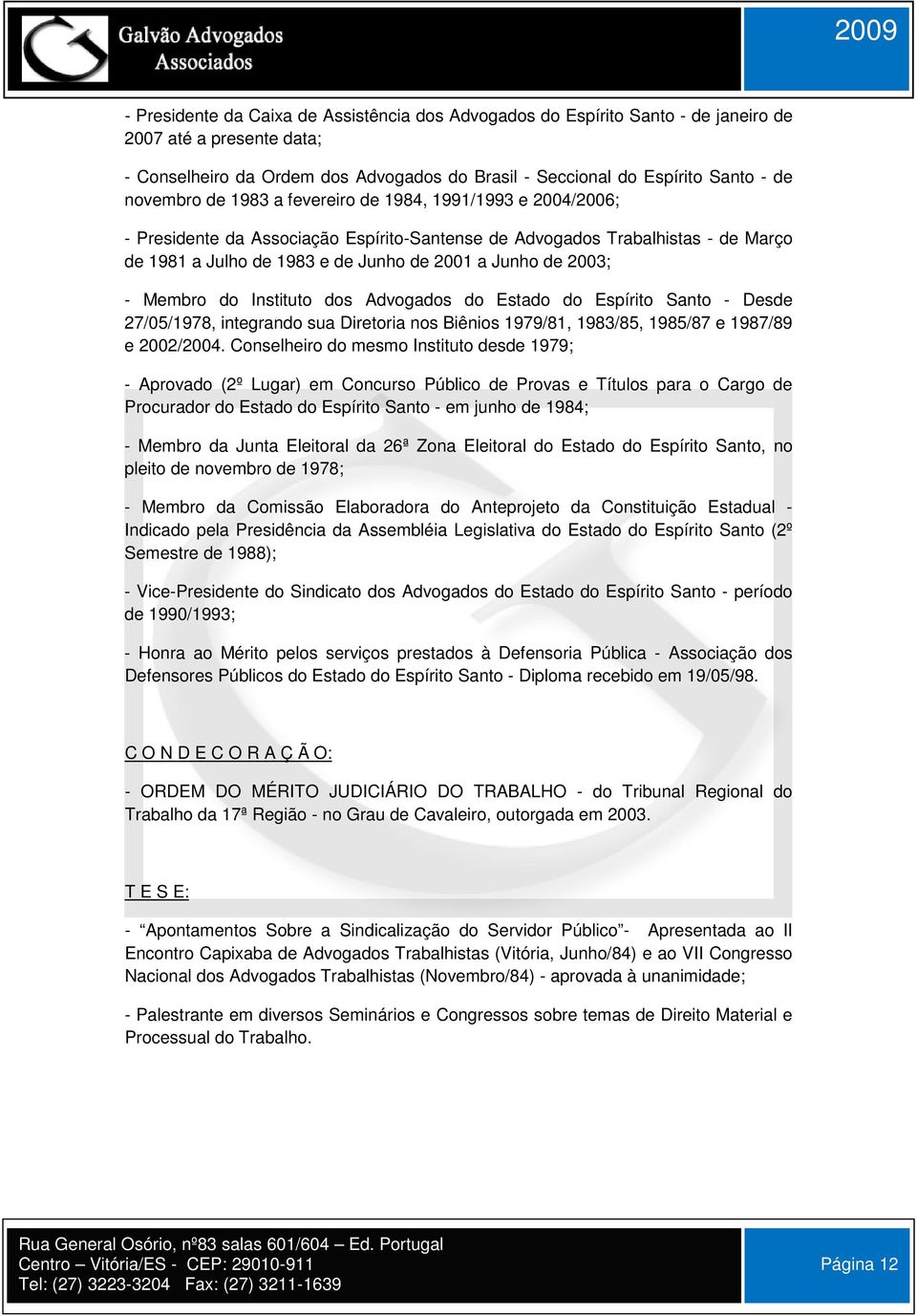 2003; - Membro do Instituto dos Advogados do Estado do Espírito Santo - Desde 27/05/1978, integrando sua Diretoria nos Biênios 1979/81, 1983/85, 1985/87 e 1987/89 e 2002/2004.