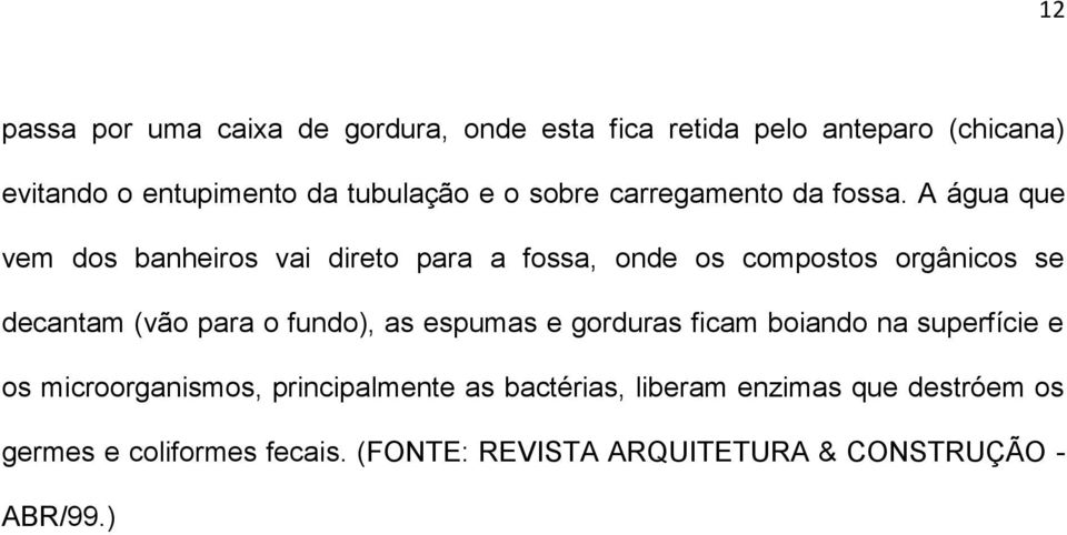 A água que vem dos banheiros vai direto para a fossa, onde os compostos orgânicos se decantam (vão para o fundo), as