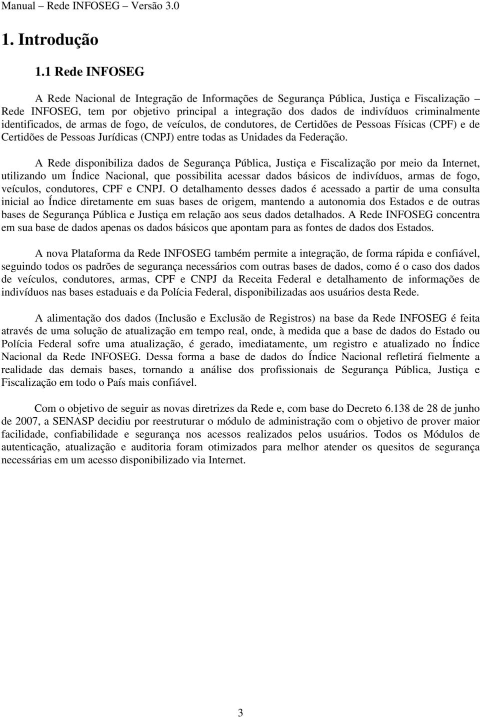 identificados, de armas de fogo, de veículos, de condutores, de Certidões de Pessoas Físicas (CPF) e de Certidões de Pessoas Jurídicas (CNPJ) entre todas as Unidades da Federação.