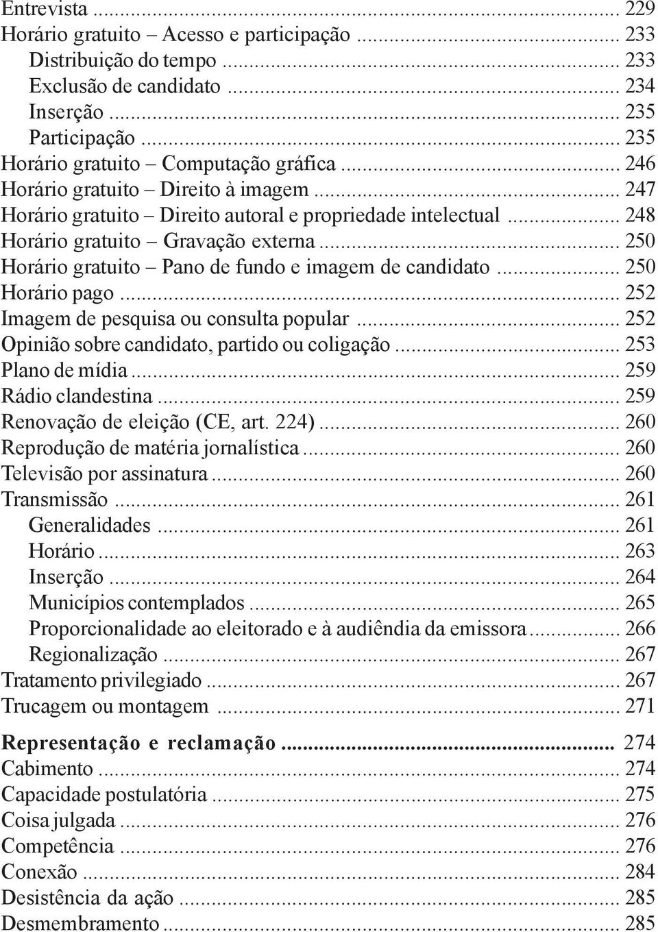 .. 250 Horário gratuito Pano de fundo e imagem de candidato... 250 Horário pago... 252 Imagem de pesquisa ou consulta popular... 252 Opinião sobre candidato, partido ou coligação... 253 Plano de mídia.