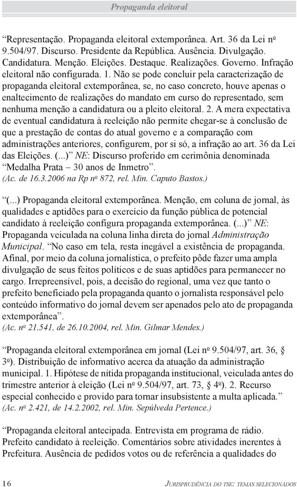 Não se pode concluir pela caracterização de propaganda eleitoral extemporânea, se, no caso concreto, houve apenas o enaltecimento de realizações do mandato em curso do representado, sem nenhuma