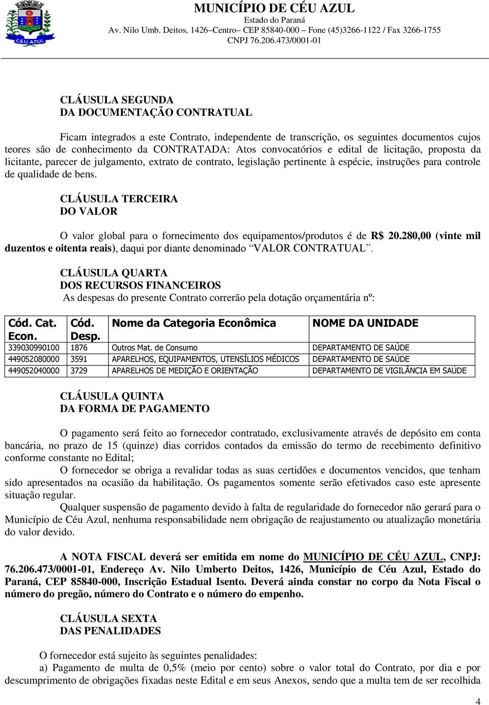 CLÁUSULA TERCEIRA DO VALOR O valor global para o fornecimento dos equipamentos/produtos é de R$ 20.280,00 (vinte mil duzentos e oitenta reais), daqui por diante denominado VALOR CONTRATUAL. Cód. Cat.