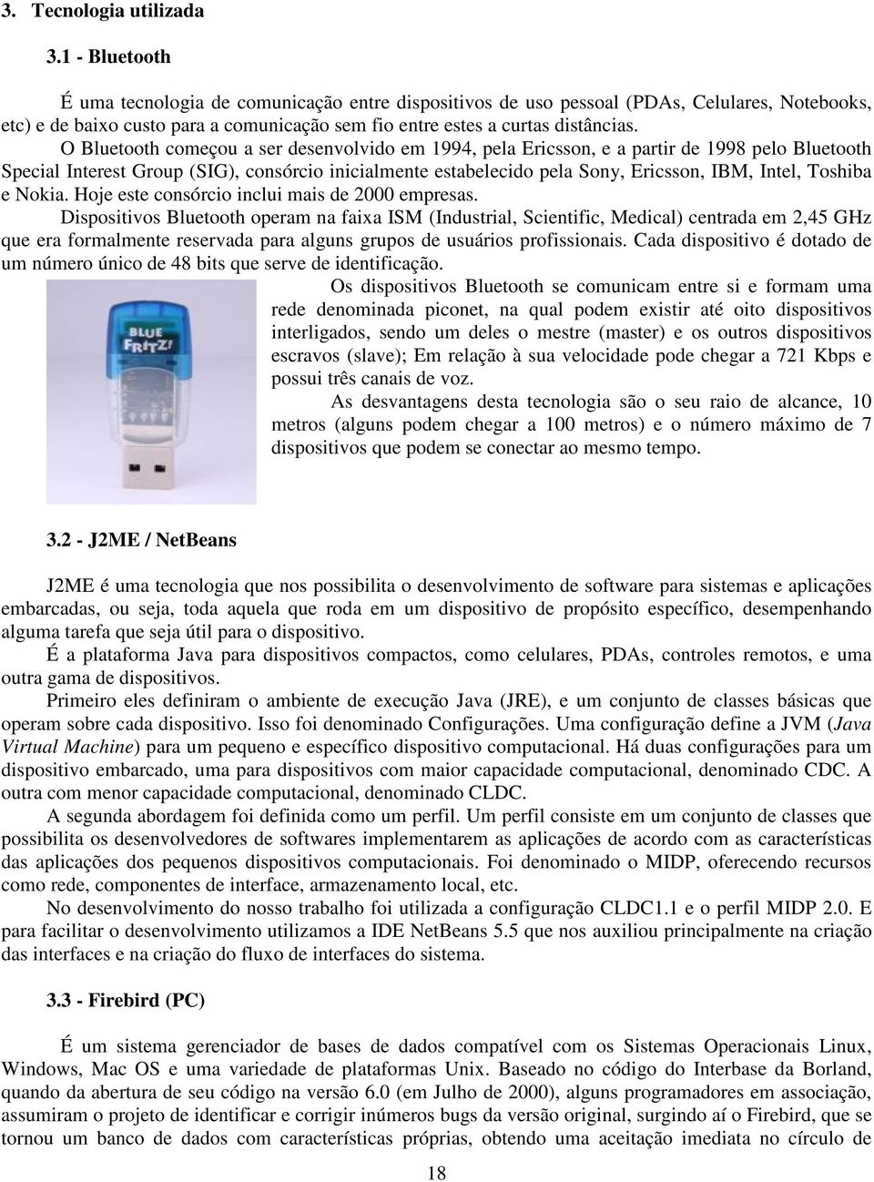 O Bluetooth começou a ser desenvolvido em 1994, pela Ericsson, e a partir de 1998 pelo Bluetooth Special Interest Group (SIG), consórcio inicialmente estabelecido pela Sony, Ericsson, IBM, Intel,