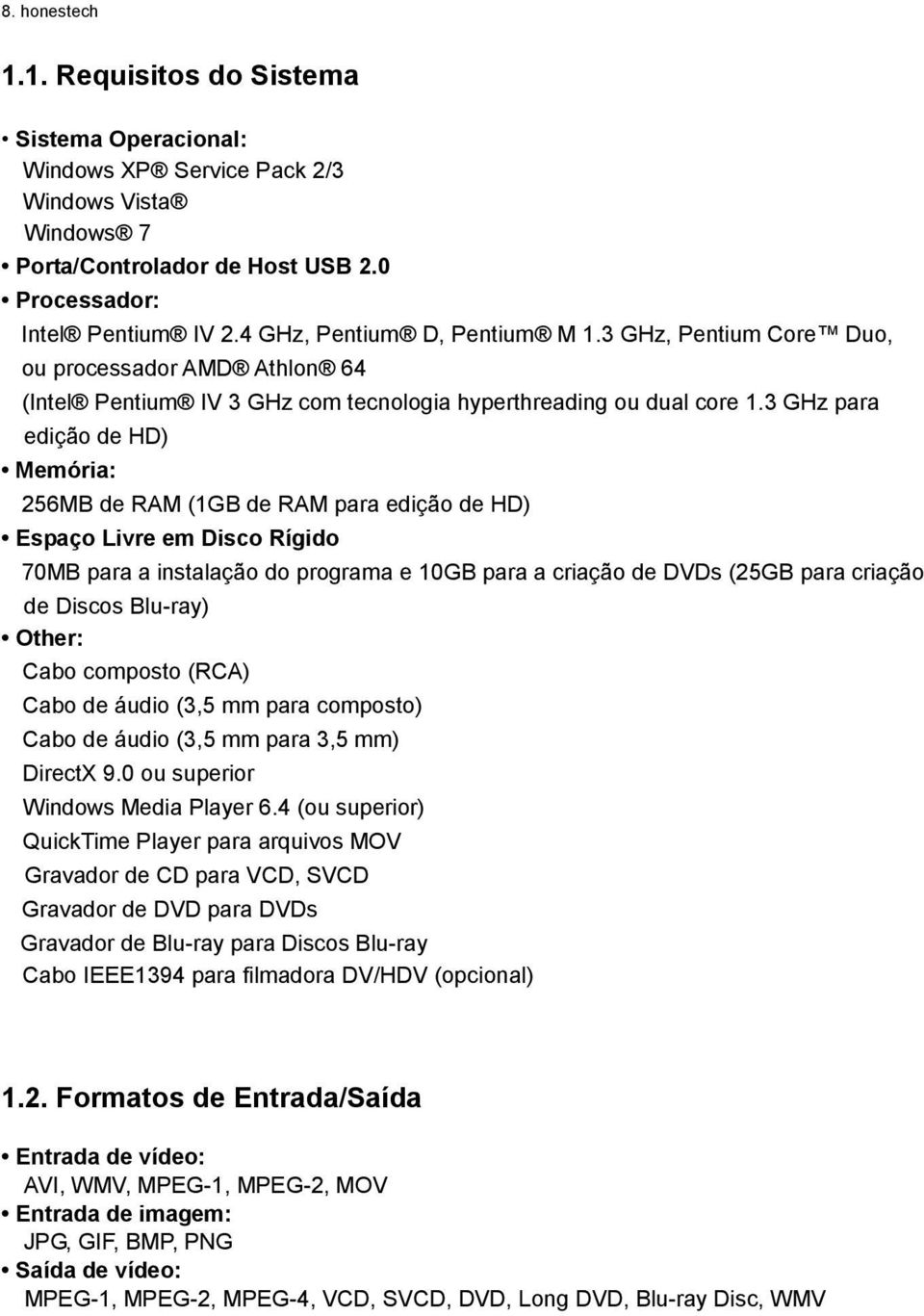 3 GHz para edição de HD) Memória: 256MB de RAM (1GB de RAM para edição de HD) Espaço Livre em Disco Rígido 70MB para a instalação do programa e 10GB para a criação de DVDs (25GB para criação de