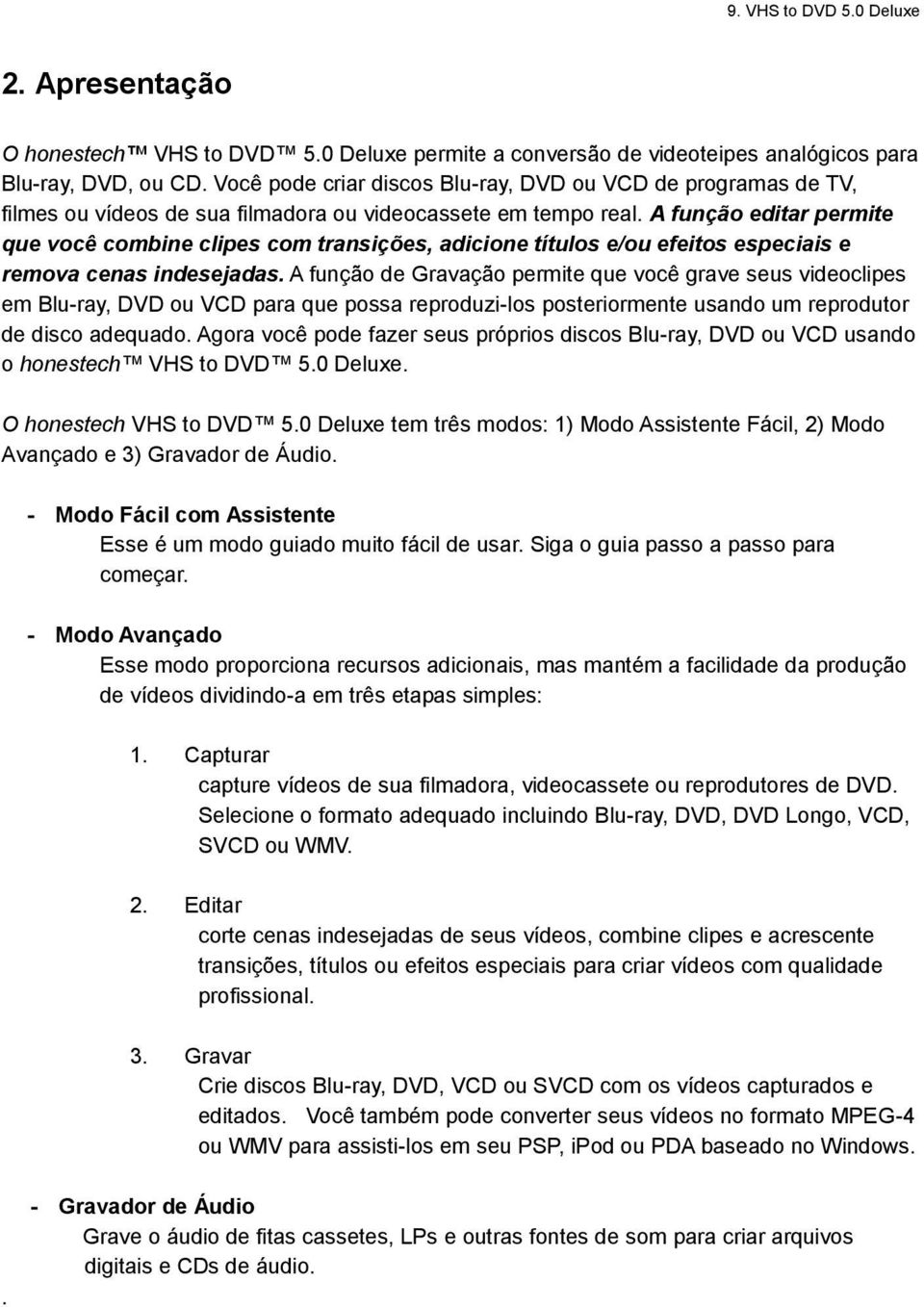 A função editar permite que você combine clipes com transições, adicione títulos e/ou efeitos especiais e remova cenas indesejadas.