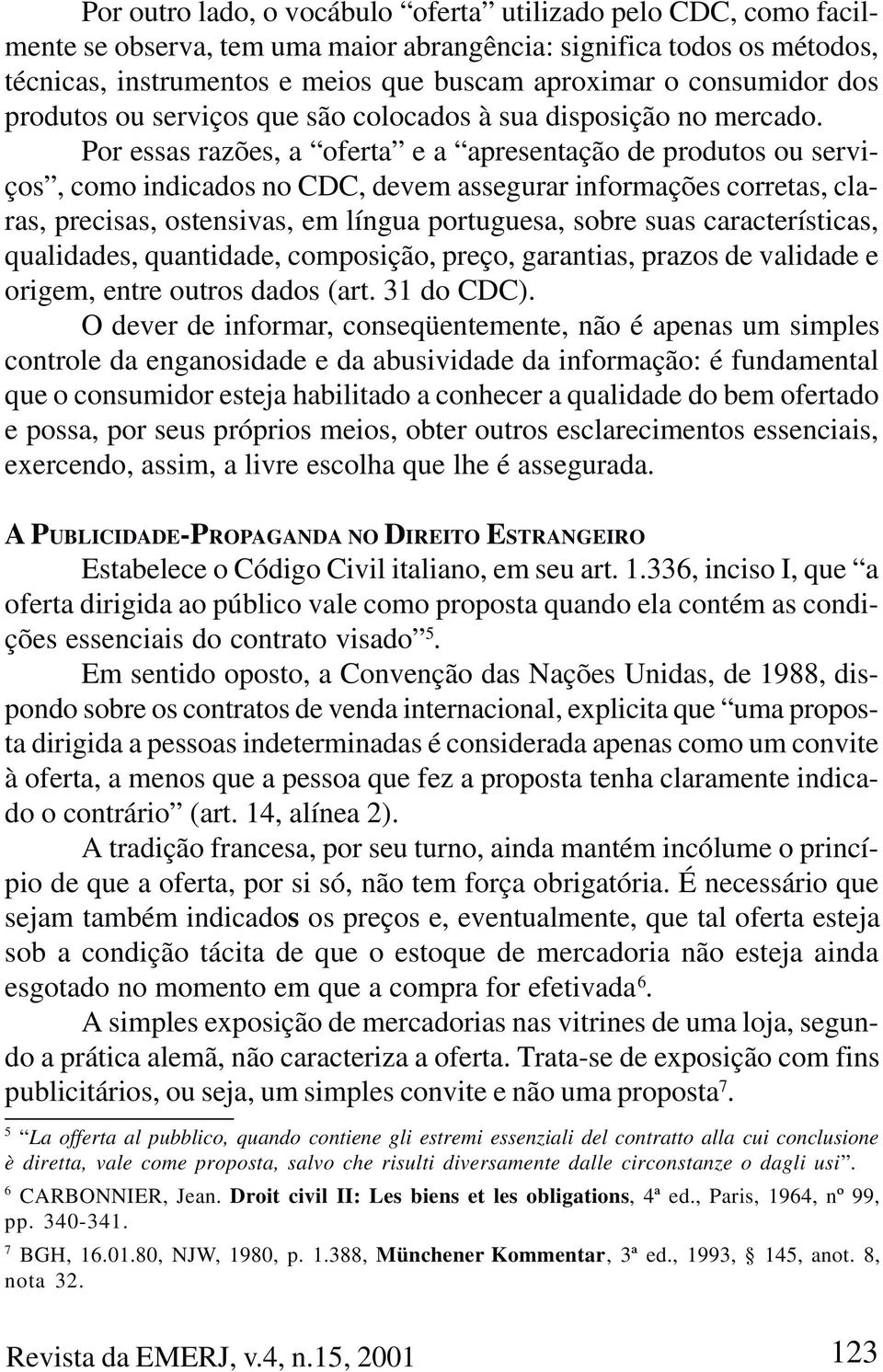 Por essas razões, a oferta e a apresentação de produtos ou serviços, como indicados no CDC, devem assegurar informações corretas, claras, precisas, ostensivas, em língua portuguesa, sobre suas